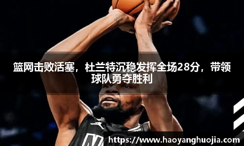 篮网击败活塞，杜兰特沉稳发挥全场28分，带领球队勇夺胜利