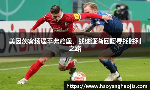 美因茨客场逼平弗赖堡，战绩逐渐回暖寻找胜利之路