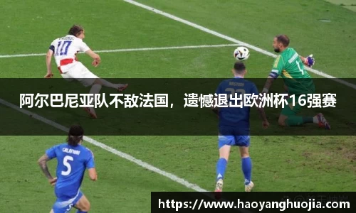 阿尔巴尼亚队不敌法国，遗憾退出欧洲杯16强赛