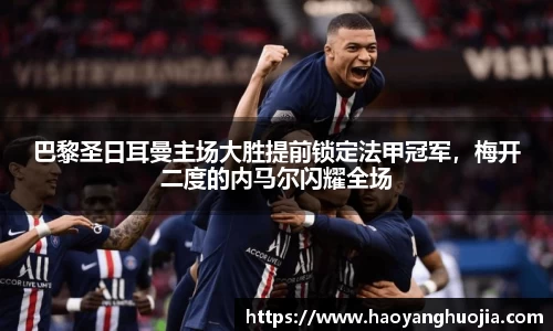 巴黎圣日耳曼主场大胜提前锁定法甲冠军，梅开二度的内马尔闪耀全场