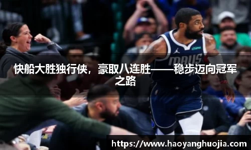 快船大胜独行侠，豪取八连胜——稳步迈向冠军之路