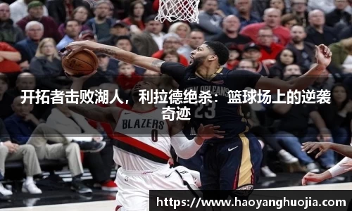 开拓者击败湖人，利拉德绝杀：篮球场上的逆袭奇迹