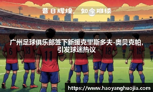 广州足球俱乐部签下新援克里斯多夫-奥贝克帕，引发球迷热议