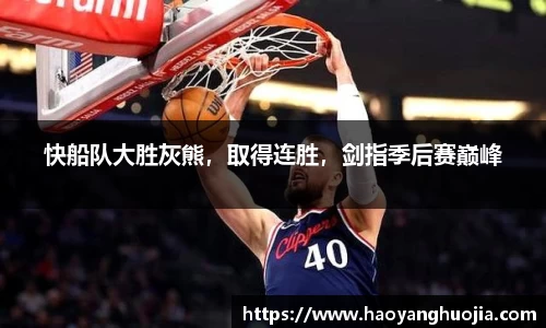 快船队大胜灰熊，取得连胜，剑指季后赛巅峰