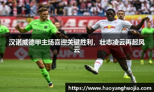 汉诺威德甲主场喜迎关键胜利，壮志凌云再起风云