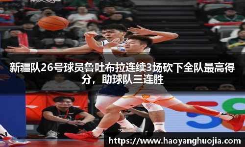 新疆队26号球员鲁吐布拉连续3场砍下全队最高得分，助球队三连胜