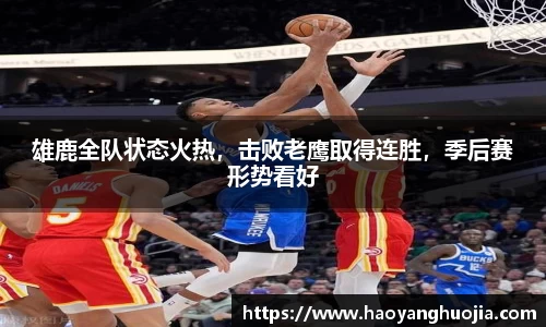 雄鹿全队状态火热，击败老鹰取得连胜，季后赛形势看好