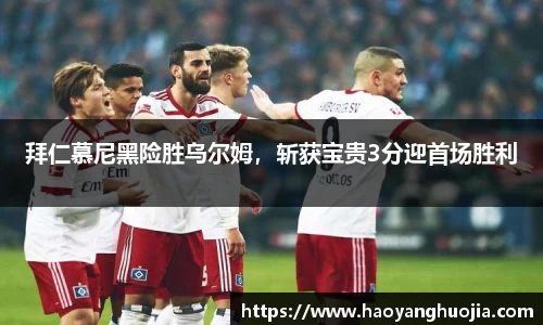拜仁慕尼黑险胜乌尔姆，斩获宝贵3分迎首场胜利