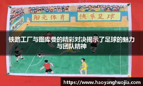 铁路工厂与图库曼的精彩对决揭示了足球的魅力与团队精神