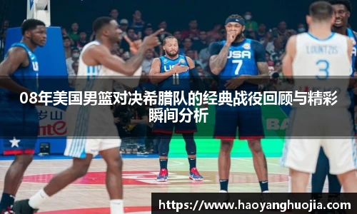 08年美国男篮对决希腊队的经典战役回顾与精彩瞬间分析