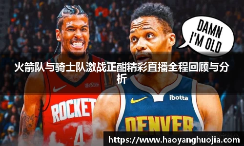 火箭队与骑士队激战正酣精彩直播全程回顾与分析