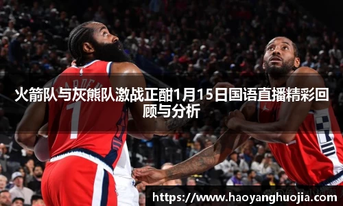 火箭队与灰熊队激战正酣1月15日国语直播精彩回顾与分析