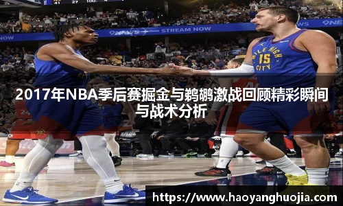 2017年NBA季后赛掘金与鹈鹕激战回顾精彩瞬间与战术分析