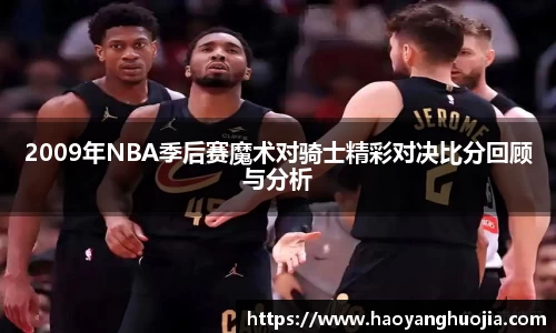 2009年NBA季后赛魔术对骑士精彩对决比分回顾与分析