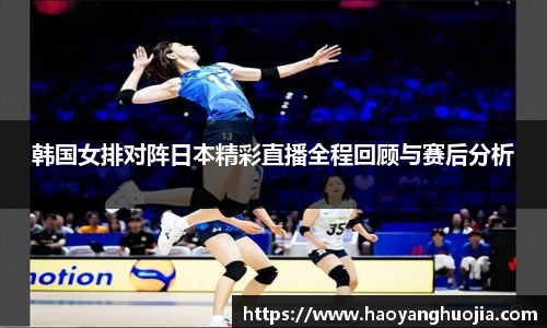 韩国女排对阵日本精彩直播全程回顾与赛后分析