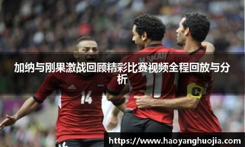 加纳与刚果激战回顾精彩比赛视频全程回放与分析