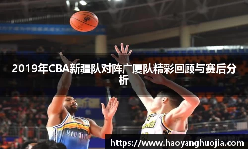 2019年CBA新疆队对阵广厦队精彩回顾与赛后分析