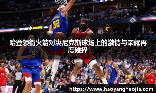 哈登领衔火箭对决尼克斯球场上的激情与荣耀再度碰撞