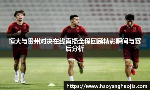 恒大与贵州对决在线直播全程回顾精彩瞬间与赛后分析